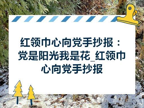 红领巾心向党手抄报党是阳光我是花红领巾心向党手抄报